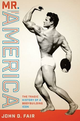 University of Texas Press Mr. America: The Tragic History Of A Bodybuilding Icon (Terry And Jan Todd Series On Physical Culture And Sports)