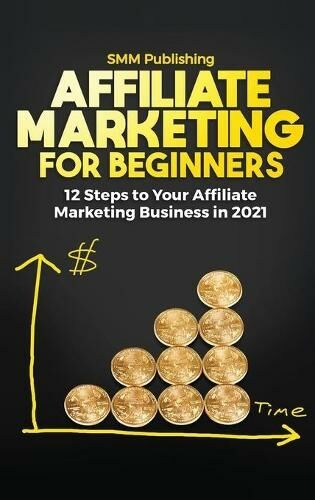 Smm Publishing Affiliate Marketing For Beginners: 12 Steps To Your Affiliate Marketing Business In 2021