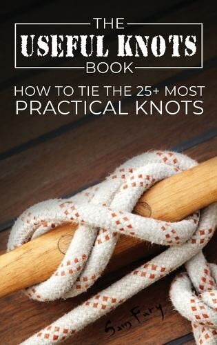 SF Nonfiction Books The Useful Knots Book: How To Tie The 25+ Most Practical Knots (Escape, Evasion, And Survival 8)