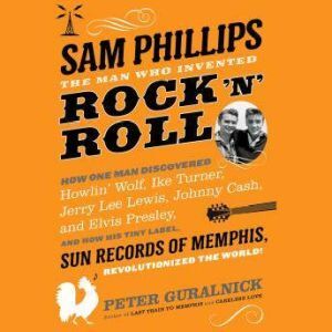 Hachette Audio Sam Phillips: The Man Who Invented Rock 'n' Roll: How One Man Discovered  Howlin' Wolf, Ike Turner, Johnny Cash, Jerry Lee Lew