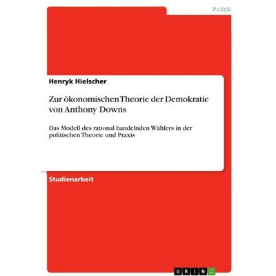 GRIN Zur ökonomischen Theorie der Demokratie von Anthony Downs GRIN Zur ökonomischen Theorie der Demokratie von Anthony Downs