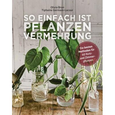 Bassermann So einfach ist Pflanzenvermehrung. Die besten Methoden für 60 Nutz- und Zimmerpflanzen. Bassermann So einfach ist Pflanzenvermehrung. Die besten Methoden für 60 Nutz- und Zimmerpflanzen.