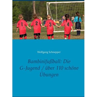 BoD – Books on Demand Bambinifußball: Die G-Jugend / über 110 schöne Übungen BoD – Books on Demand Bambinifußball: Die G-Jugend / über 110 schöne Übungen