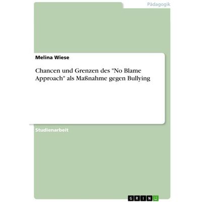 GRIN "Chancen und Grenzen des ""No Blame Approach"" als Maßnahme gegen Bullying" GRIN "Chancen und Grenzen des ""No Blame Approach"" als Maßnahme gegen Bullying"