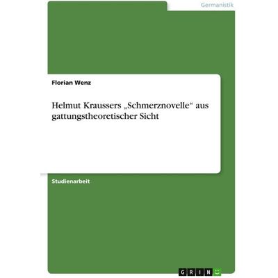 GRIN "Helmut Kraussers ""Schmerznovelle"" aus gattungstheoretischer Sicht" GRIN "Helmut Kraussers ""Schmerznovelle"" aus gattungstheoretischer Sicht"