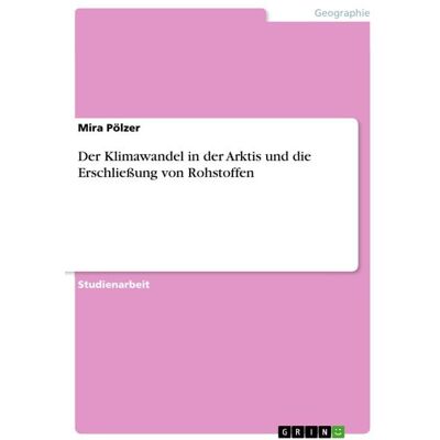 GRIN Der Klimawandel in der Arktis und die Erschließung von Rohstoffen GRIN Der Klimawandel in der Arktis und die Erschließung von Rohstoffen