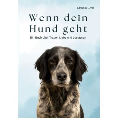 BoD – Books on Demand Wenn dein Hund geht - Ein Buch über Trauer, Liebe und Loslassen BoD – Books on Demand Wenn dein Hund geht - Ein Buch über Trauer, Liebe und Loslassen