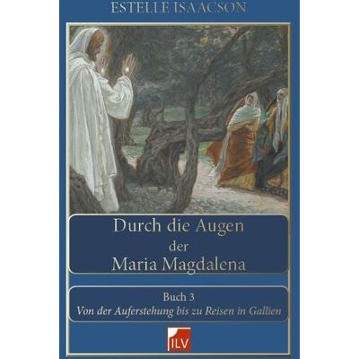 IL-Verlag GmbH Durch die Augen der Maria Magdalena. Buch III IL-Verlag GmbH Durch die Augen der Maria Magdalena. Buch III