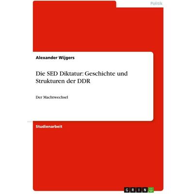 GRIN Die SED Diktatur: Geschichte und Strukturen der DDR GRIN Die SED Diktatur: Geschichte und Strukturen der DDR