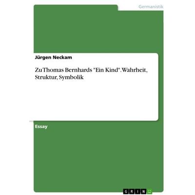 GRIN Zu Thomas Bernhards 'Ein Kind'. Wahrheit, Struktur, Symbolik GRIN Zu Thomas Bernhards 'Ein Kind'. Wahrheit, Struktur, Symbolik
