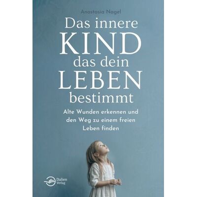 Dalien Verlag Das innere Kind, das dein Leben bestimmt Dalien Verlag Das innere Kind, das dein Leben bestimmt