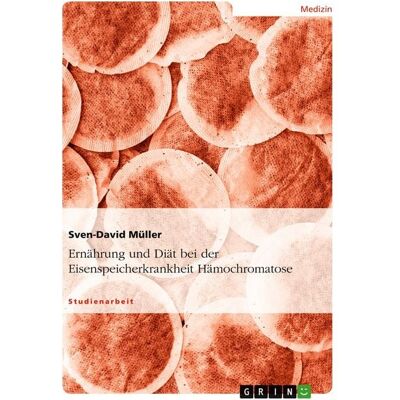 GRIN Ernährung und Diät bei der Eisenspeicherkrankheit Hämochromatose GRIN Ernährung und Diät bei der Eisenspeicherkrankheit Hämochromatose