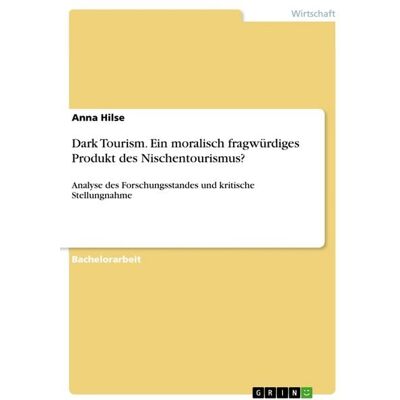 GRIN Dark Tourism. Ein moralisch fragwürdiges Produkt des Nischentourismus? GRIN Dark Tourism. Ein moralisch fragwürdiges Produkt des Nischentourismus?