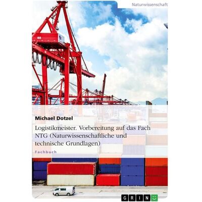 GRIN Logistikmeister. Vorbereitung auf das Fach NTG (Naturwissenschaftliche und technische Grundlagen) GRIN Logistikmeister. Vorbereitung auf das Fach NTG (Naturwissenschaftliche und technische Grundlagen)