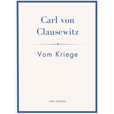 Liwi Literatur- Und Wissenschaftsverlag Carl von Clausewitz: Vom Kriege. Vollständige Neuausgabe der acht Bücher in einem Band Liwi Literatur- Und Wissenschaftsverlag Carl von Clausewitz: Vom Kriege. Vollständige Neuausgabe der acht Bücher in einem Band