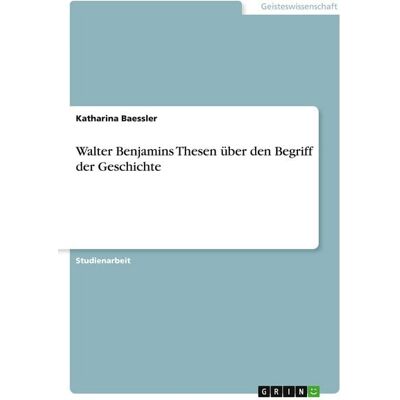 GRIN Walter Benjamins Thesen über den Begriff der Geschichte GRIN Walter Benjamins Thesen über den Begriff der Geschichte