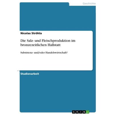 GRIN Die Salz- und Fleischproduktion im bronzezeitlichen Hallstatt GRIN Die Salz- und Fleischproduktion im bronzezeitlichen Hallstatt