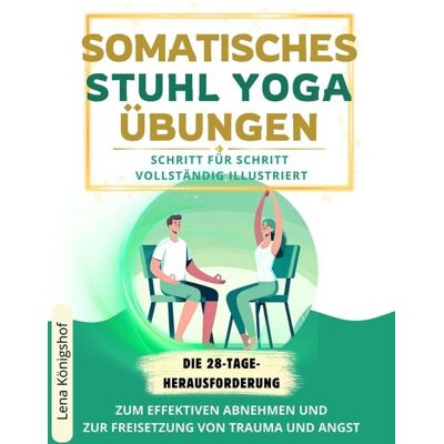 Lena Königshof Somatisches Stuhl Yoga Übungen: Die 28-Tage-Herausforderung Zum Effektiven Abnehmen Und Zur Freisetzung Von Trauma Und Angst. Schritt Für Schritt Voll Lena Königshof Somatisches Stuhl Yoga Übungen: Die 28-Tage-Herausforderung Zum Effektiven Abnehmen Und Zur Freisetzung Von Trauma Und Angst. Schritt Für Schritt Voll