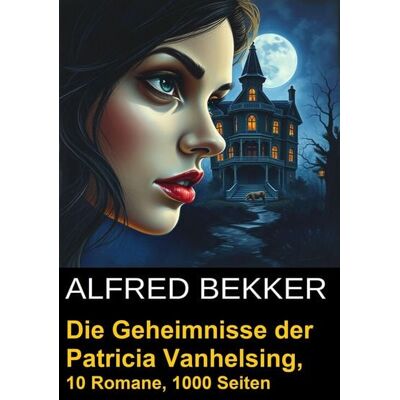 Alfred Bekker Die Geheimnisse der Patricia Vanhelsing: 10 Romane, 1000 Seiten Alfred Bekker Die Geheimnisse der Patricia Vanhelsing: 10 Romane, 1000 Seiten