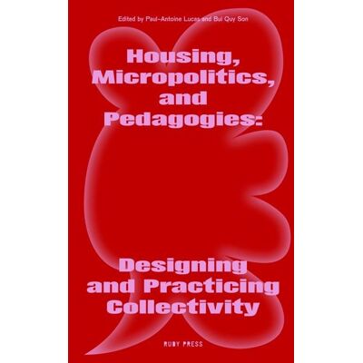 Ruby Press Housing, Micropolitics, and Pedagogies: Designing and Practicing Collectivity Ruby Press Housing, Micropolitics, and Pedagogies: Designing and Practicing Collectivity