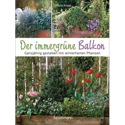 Bassermann Der immergrüne Balkon. Ganzjährig gestalten mit winterharten Pflanzen Bassermann Der immergrüne Balkon. Ganzjährig gestalten mit winterharten Pflanzen