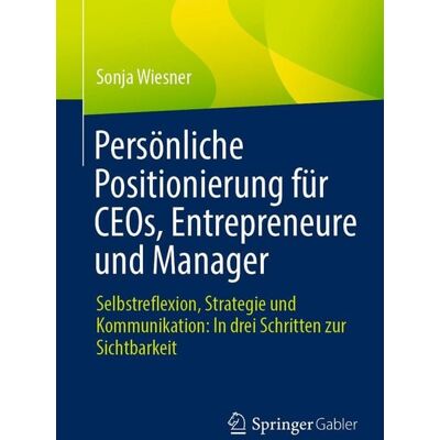 Springer Fachmedien Wiesbaden Persönliche Positionierung für CEOs, Entrepreneure und Manager Springer Fachmedien Wiesbaden Persönliche Positionierung für CEOs, Entrepreneure und Manager