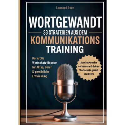 BoD – Books on Demand Wortgewandt - 33 Strategien aus dem Kommunikationstraining, um deine Ausdrucksweise zu verbessern & deinen Wortschatz gezielt zu erweitern BoD – Books on Demand Wortgewandt - 33 Strategien aus dem Kommunikationstraining, um deine Ausdrucksweise zu verbessern & deinen Wortschatz gezielt zu erweitern