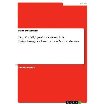GRIN Der Zerfall Jugoslawiens und die Entstehung des kroatischen Nationalstaats GRIN Der Zerfall Jugoslawiens und die Entstehung des kroatischen Nationalstaats