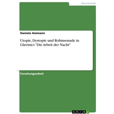 GRIN "Utopie, Dystopie und Robinsonade in Glavinics ""Die Arbeit der Nacht""" GRIN "Utopie, Dystopie und Robinsonade in Glavinics ""Die Arbeit der Nacht"""