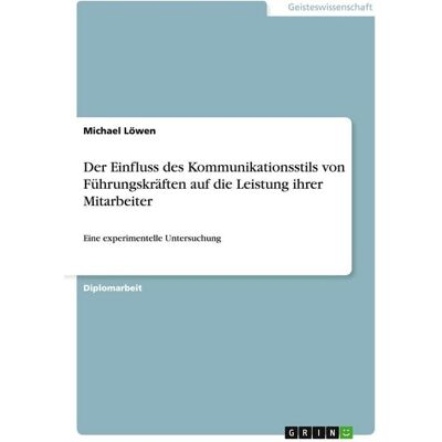 GRIN Der Einfluss des Kommunikationsstils von Führungskräften auf die Leistung ihrer Mitarbeiter GRIN Der Einfluss des Kommunikationsstils von Führungskräften auf die Leistung ihrer Mitarbeiter
