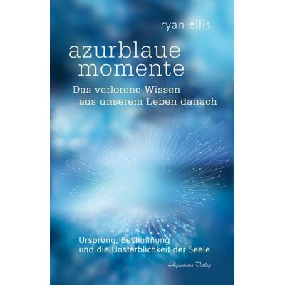Aquamarin Azurblaue momente – Das verlorene Wissen aus unserem Leben danach Aquamarin Azurblaue momente – Das verlorene Wissen aus unserem Leben danach