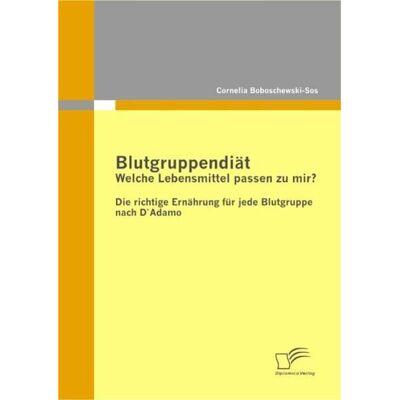 Diplomica Verlag GmbH Blutgruppendiät: Welche Lebensmittel passen zu mir? Diplomica Verlag GmbH Blutgruppendiät: Welche Lebensmittel passen zu mir?
