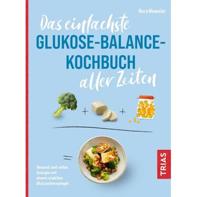 TRIAS Das einfachste Glukose-Balance-Kochbuch aller Zeiten TRIAS Das einfachste Glukose-Balance-Kochbuch aller Zeiten
