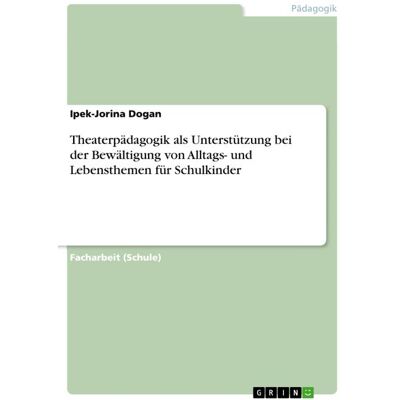 GRIN Theaterpädagogik als Unterstützung bei der Bewältigung von Alltags- und Lebensthemen für Schulkinder GRIN Theaterpädagogik als Unterstützung bei der Bewältigung von Alltags- und Lebensthemen für Schulkinder