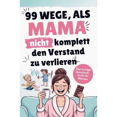 Lumara Verlag Das lustige Mama Buch zum Verschenken - 99 Wege, als Mama nicht komplett den Verstand zu verlieren Lumara Verlag Das lustige Mama Buch zum Verschenken - 99 Wege, als Mama nicht komplett den Verstand zu verlieren