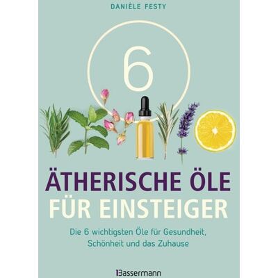 Bassermann 6 Ätherische Öle für Einsteiger. Über 300 Anwendungsmöglichkeiten mit den sechs wichtigsten Ölen Bassermann 6 Ätherische Öle für Einsteiger. Über 300 Anwendungsmöglichkeiten mit den sechs wichtigsten Ölen