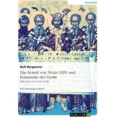 GRIN Das Konzil von Nicäa (325) und Konstantin der Große GRIN Das Konzil von Nicäa (325) und Konstantin der Große