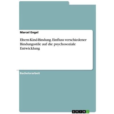 GRIN Eltern-Kind-Bindung. Einfluss verschiedener Bindungsstile auf die psychosoziale Entwicklung GRIN Eltern-Kind-Bindung. Einfluss verschiedener Bindungsstile auf die psychosoziale Entwicklung