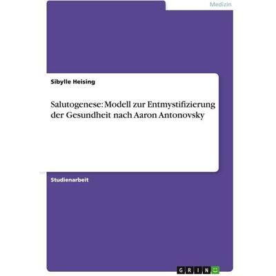 GRIN Salutogenese: Modell zur Entmystifizierung der Gesundheit nach Aaron Antonovsky GRIN Salutogenese: Modell zur Entmystifizierung der Gesundheit nach Aaron Antonovsky