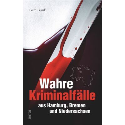 Sutton Wahre Kriminalfälle aus Hamburg, Bremen und Niedersachsen Sutton Wahre Kriminalfälle aus Hamburg, Bremen und Niedersachsen
