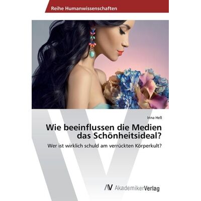 AV Akademikerverlag Wie beeinflussen die Medien das Schönheitsideal? AV Akademikerverlag Wie beeinflussen die Medien das Schönheitsideal?