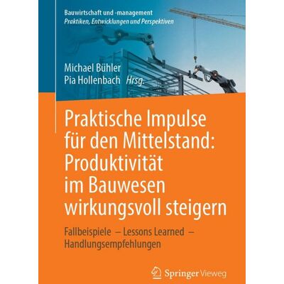 Springer Fachmedien Wiesbaden GmbH Praktische Impulse für den Mittelstand: Produktivität im Bauwesen wirkungsvoll steigern Springer Fachmedien Wiesbaden GmbH Praktische Impulse für den Mittelstand: Produktivität im Bauwesen wirkungsvoll steigern