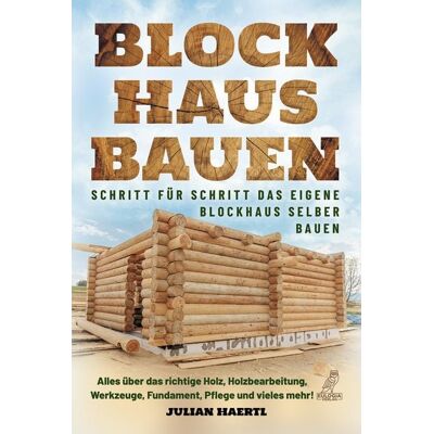 Eulogia Verlags GmbH Blockhaus bauen - Schritt für Schritt das eigene Blockhaus selber bauen Eulogia Verlags GmbH Blockhaus bauen - Schritt für Schritt das eigene Blockhaus selber bauen