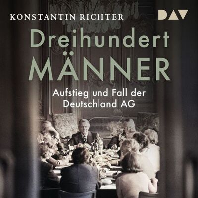 Der Audio Verlag Dreihundert Männer. Aufstieg und Fall der Deutschland AG Der Audio Verlag Dreihundert Männer. Aufstieg und Fall der Deutschland AG