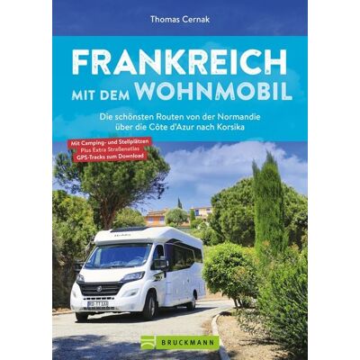 Bruckmann Frankreich mit dem Wohnmobil Die schönsten Routen von der Normandie über die Côte d’Azur nach Korsika Bruckmann Frankreich mit dem Wohnmobil Die schönsten Routen von der Normandie über die Côte d’Azur nach Korsika