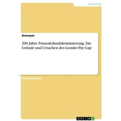 GRIN 200 Jahre Frauenlohndiskriminierung. Die Gründe und Ursachen des Gender Pay Gap GRIN 200 Jahre Frauenlohndiskriminierung. Die Gründe und Ursachen des Gender Pay Gap