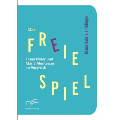 Diplomica Verlag GmbH Das freie Spiel: Emmi Pikler und Maria Montessori im Vergleich Diplomica Verlag GmbH Das freie Spiel: Emmi Pikler und Maria Montessori im Vergleich