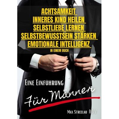Resonanz Buchverlag Achtsamkeit - Inneres Kind heilen - Selbstliebe lernen - Selbstbewusstsein stärken - Emotionale Intelligenz in einem Buch - Eine Einführung für Männer Resonanz Buchverlag Achtsamkeit - Inneres Kind heilen - Selbstliebe lernen - Selbstbewusstsein stärken - Emotionale Intelligenz in einem Buch - Eine Einführung für Männer