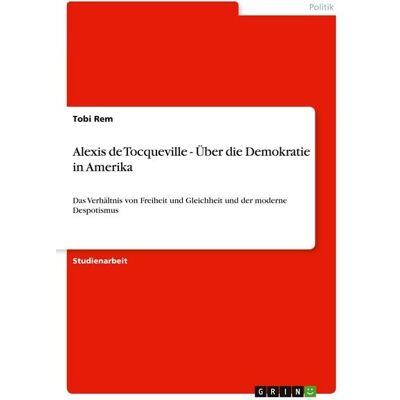GRIN Alexis de Tocqueville - Über die Demokratie in Amerika GRIN Alexis de Tocqueville - Über die Demokratie in Amerika