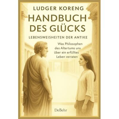 Verlag DeBehr Handbuch des Glücks - LEBENSWEISHEITEN DER ANTIKE - Was Philosophen des Altertums uns über ein erfülltes Leben verraten Verlag DeBehr Handbuch des Glücks - LEBENSWEISHEITEN DER ANTIKE - Was Philosophen des Altertums uns über ein erfülltes Leben verraten